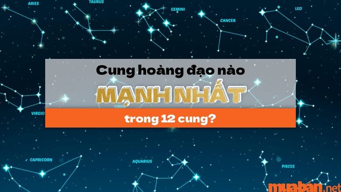 Cung hoàng đạo nào mạnh nhất trong 12 cung? Cùng tìm hiểu câu trả lời!